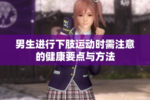 男生进行下肢运动时需注意的健康要点与方法