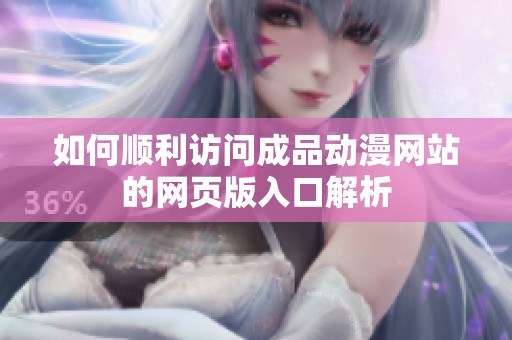 如何顺利访问成品动漫网站的网页版入口解析