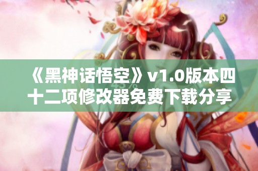 《黑神话悟空》v1.0版本四十二项修改器免费下载分享