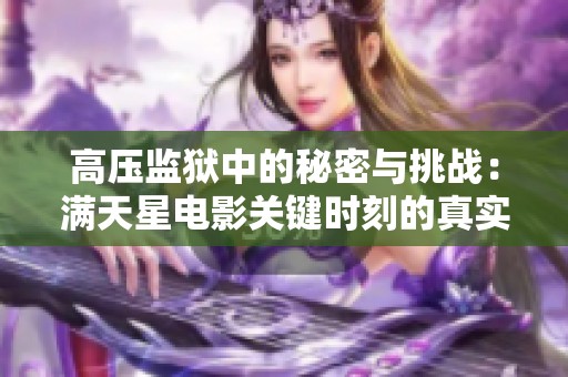 高压监狱中的秘密与挑战：满天星电影关键时刻的真实揭示