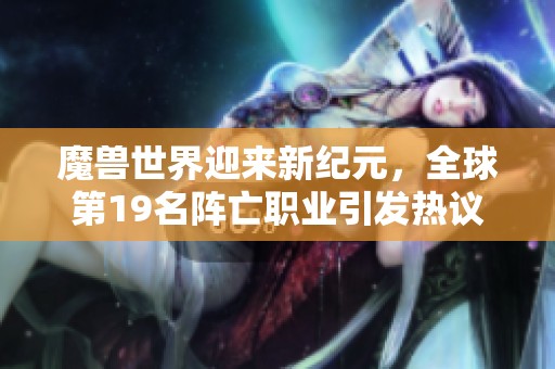 魔兽世界迎来新纪元，全球第19名阵亡职业引发热议