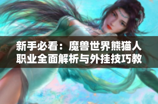 新手必看：魔兽世界熊猫人职业全面解析与外挂技巧教程