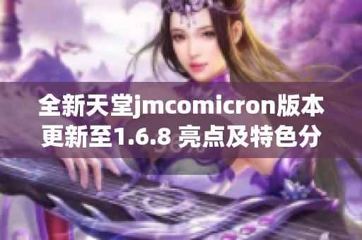 全新天堂jmcomicron版本更新至1.6.8 亮点及特色分析