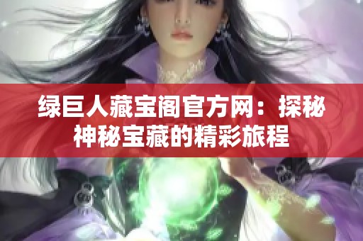 绿巨人藏宝阁官方网：探秘神秘宝藏的精彩旅程