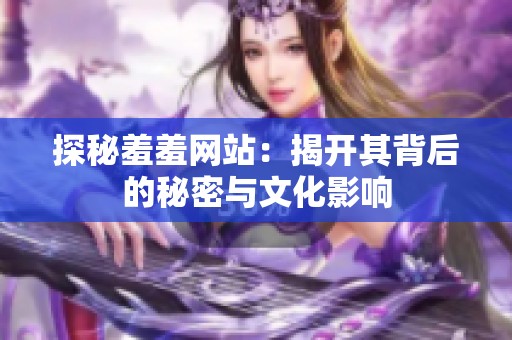 探秘羞羞网站：揭开其背后的秘密与文化影响