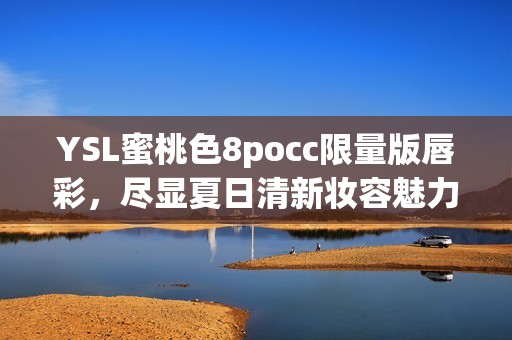 YSL蜜桃色8pocc限量版唇彩，尽显夏日清新妆容魅力