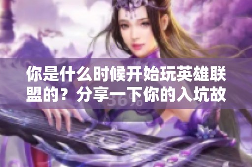 你是什么时候开始玩英雄联盟的？分享一下你的入坑故事吧