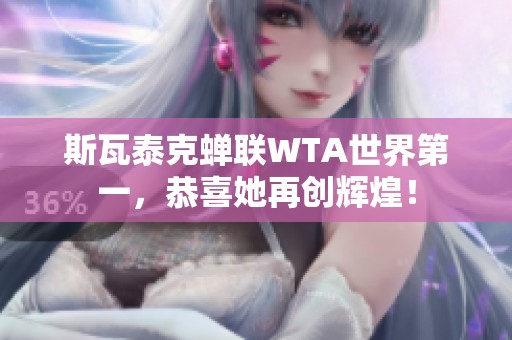 斯瓦泰克蝉联WTA世界第一，恭喜她再创辉煌！