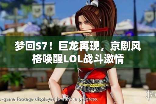 梦回S7！巨龙再现，京剧风格唤醒LOL战斗激情