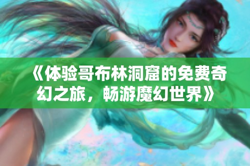 《体验哥布林洞窟的免费奇幻之旅，畅游魔幻世界》