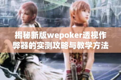 揭秘新版wepoker透视作弊器的实测攻略与教学方法