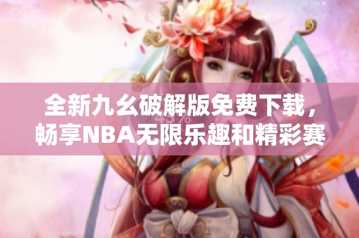 全新九幺破解版免费下载，畅享NBA无限乐趣和精彩赛事