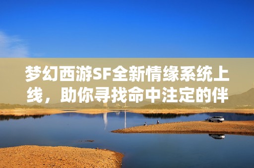 梦幻西游SF全新情缘系统上线，助你寻找命中注定的伴侣！