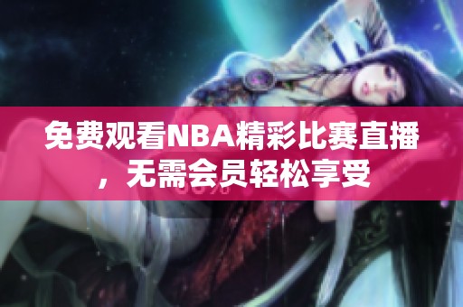 免费观看NBA精彩比赛直播，无需会员轻松享受