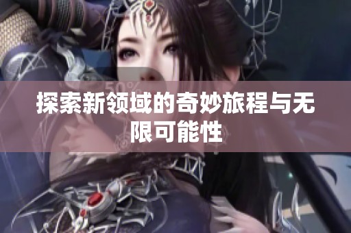 探索新领域的奇妙旅程与无限可能性