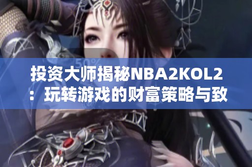 投资大师揭秘NBA2KOL2：玩转游戏的财富策略与致胜技巧