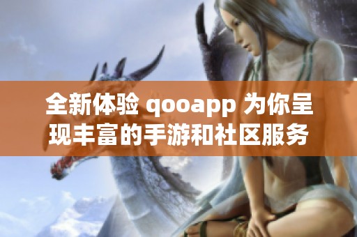 全新体验 qooapp 为你呈现丰富的手游和社区服务