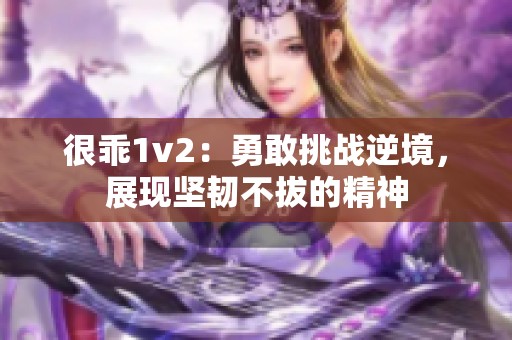 很乖1v2：勇敢挑战逆境，展现坚韧不拔的精神