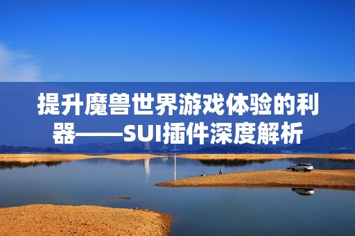 提升魔兽世界游戏体验的利器——SUI插件深度解析