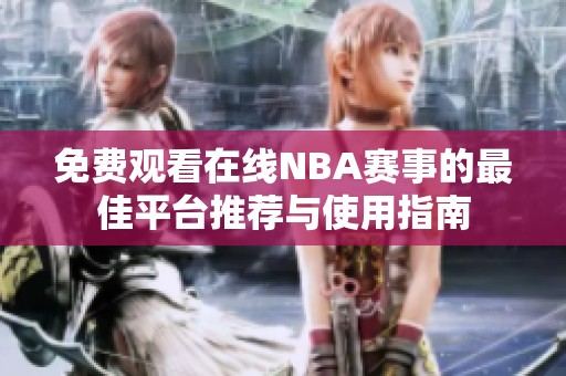 免费观看在线NBA赛事的最佳平台推荐与使用指南