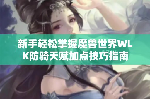 新手轻松掌握魔兽世界WLK防骑天赋加点技巧指南