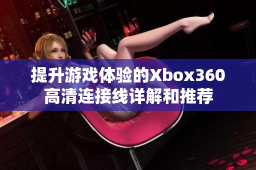 提升游戏体验的Xbox360高清连接线详解和推荐