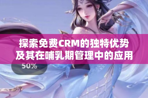 探索免费CRM的独特优势及其在哺乳期管理中的应用