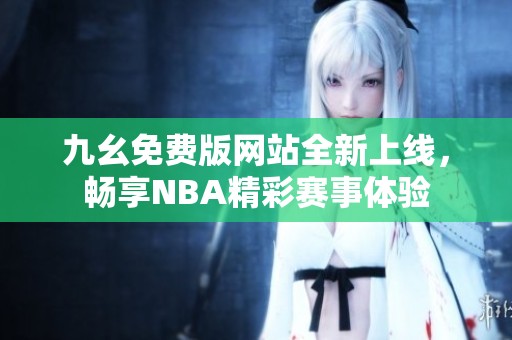 九幺免费版网站全新上线，畅享NBA精彩赛事体验