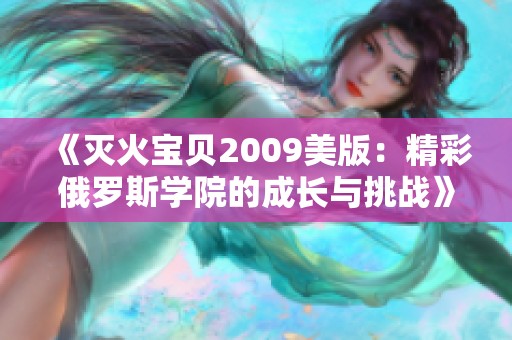 《灭火宝贝2009美版：精彩俄罗斯学院的成长与挑战》