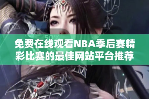 免费在线观看NBA季后赛精彩比赛的最佳网站平台推荐