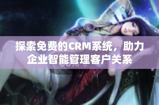 探索免费的CRM系统，助力企业智能管理客户关系