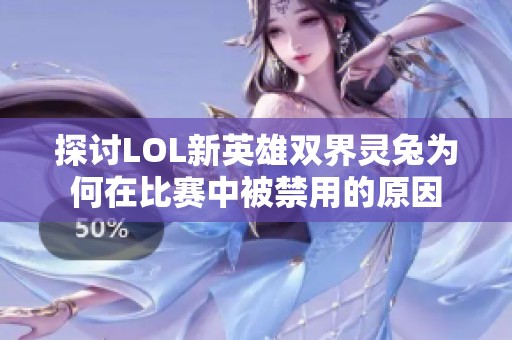 探讨LOL新英雄双界灵兔为何在比赛中被禁用的原因