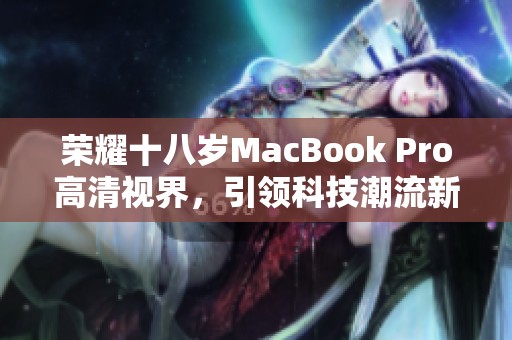 荣耀十八岁MacBook Pro高清视界，引领科技潮流新风尚