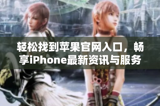 轻松找到苹果官网入口，畅享iPhone最新资讯与服务