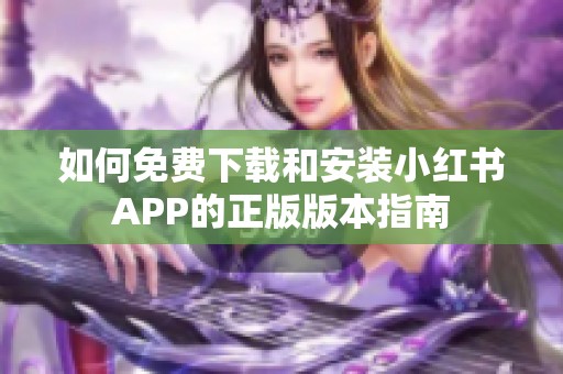 如何免费下载和安装小红书APP的正版版本指南