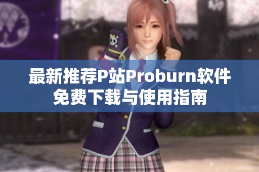 最新推荐P站Proburn软件免费下载与使用指南