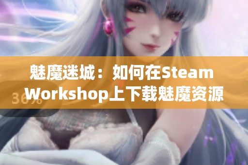 魅魔迷城：如何在Steam Workshop上下载魅魔资源攻略