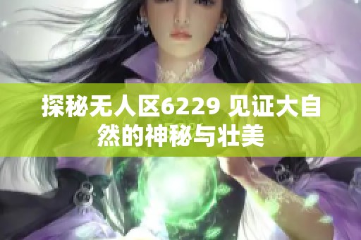 探秘无人区6229 见证大自然的神秘与壮美