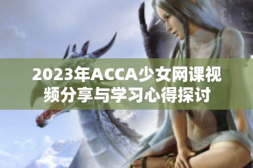 2023年ACCA少女网课视频分享与学习心得探讨