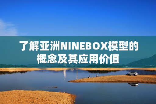 了解亚洲NINEBOX模型的概念及其应用价值