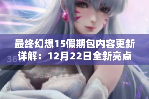 最终幻想15假期包内容更新详解：12月22日全新亮点揭晓