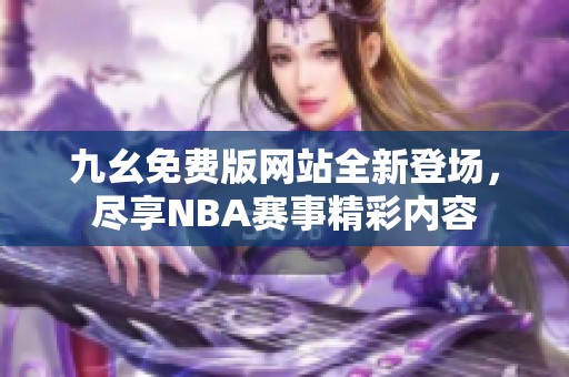 九幺免费版网站全新登场，尽享NBA赛事精彩内容