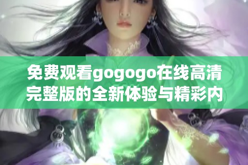 免费观看gogogo在线高清完整版的全新体验与精彩内容分享