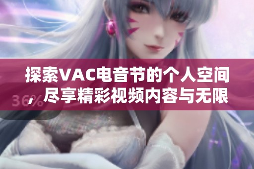 探索VAC电音节的个人空间，尽享精彩视频内容与无限魅力