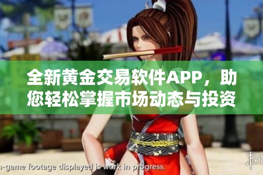 全新黄金交易软件APP，助您轻松掌握市场动态与投资机会