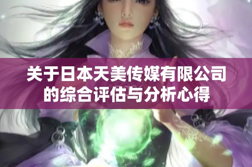 关于日本天美传媒有限公司的综合评估与分析心得