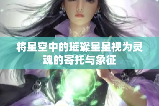 将星空中的璀璨星星视为灵魂的寄托与象征