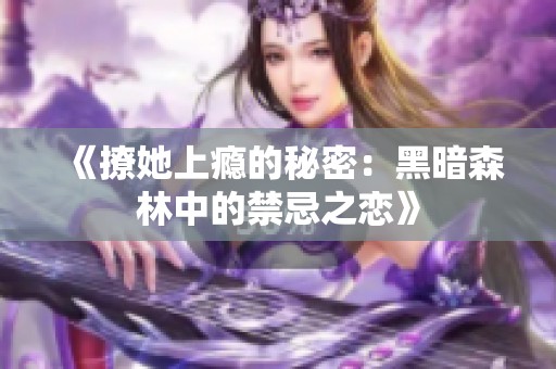 《撩她上瘾的秘密：黑暗森林中的禁忌之恋》