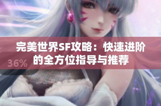 完美世界SF攻略：快速进阶的全方位指导与推荐