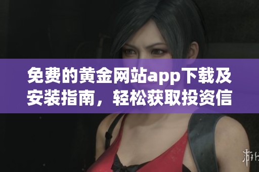 免费的黄金网站app下载及安装指南，轻松获取投资信息